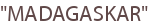 "MADAGASKAR"
