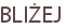 BLIŻEJ