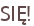SIĘ!