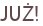 JUŻ!