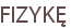 FIZYKĘ
