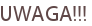 UWAGA!!!