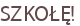 SZKOŁĘ!