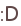 :D