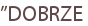 ”DOBRZE