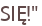 SIĘ!"