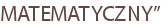 MATEMATYCZNY”