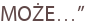 MOŻE…”